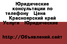 Юридические консультации по телефону › Цена ­ 200 - Красноярский край Услуги » Юридические   